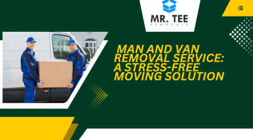 Man and Van Removal Service: a Stress-Free Moving Solution